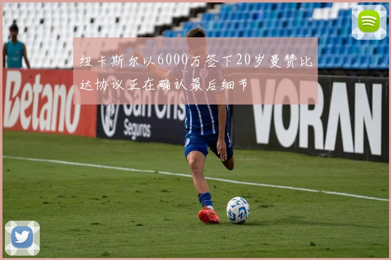 纽卡斯尔以6000万签下20岁曼赞比达协议正在确认最后细节