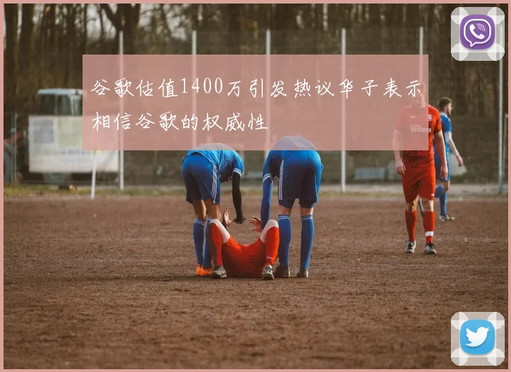 谷歌估值1400万引发热议华子表示相信谷歌的权威性