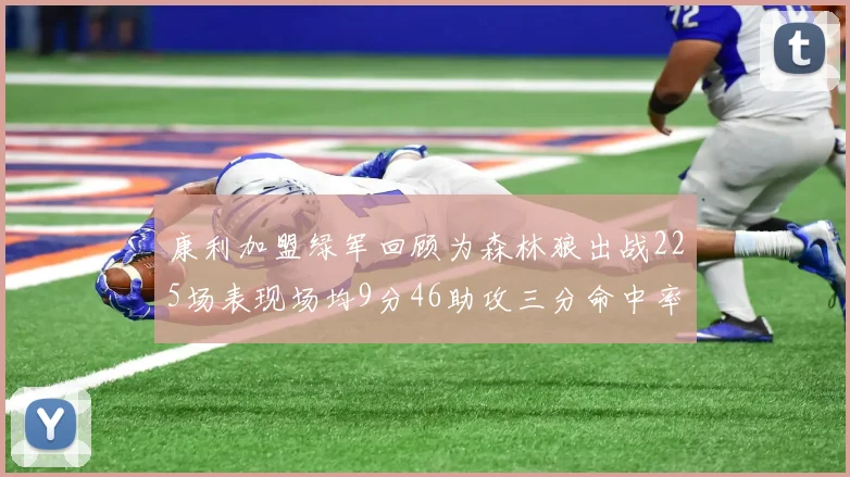 康利加盟绿军回顾为森林狼出战225场表现场均9分46助攻三分命中率412