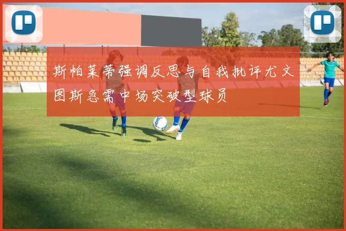 斯帕莱蒂强调反思与自我批评尤文图斯急需中场突破型球员