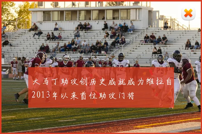 大马丁助攻创历史成就成为维拉自2013年以来首位助攻门将