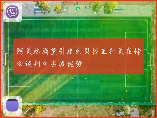 阿莫林渴望引进利贝拉里科莫在转会谈判中占据优势