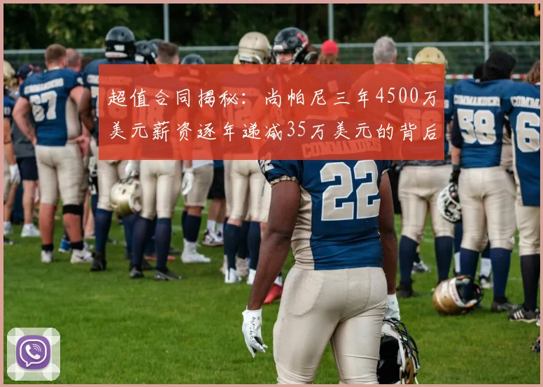 超值合同揭秘：尚帕尼三年4500万美元薪资逐年递减35万美元的背后故事