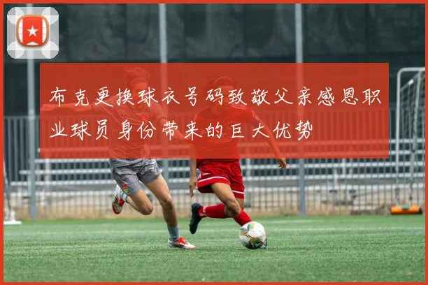 布克更换球衣号码致敬父亲感恩职业球员身份带来的巨大优势