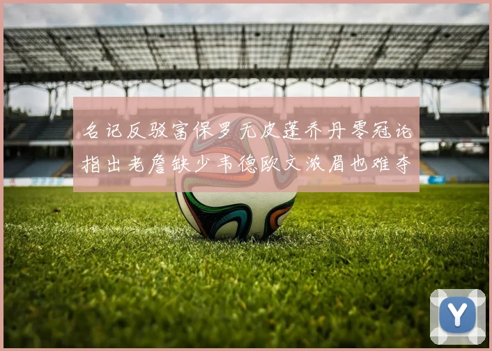 名记反驳富保罗无皮蓬乔丹零冠论指出老詹缺少韦德欧文浓眉也难夺冠