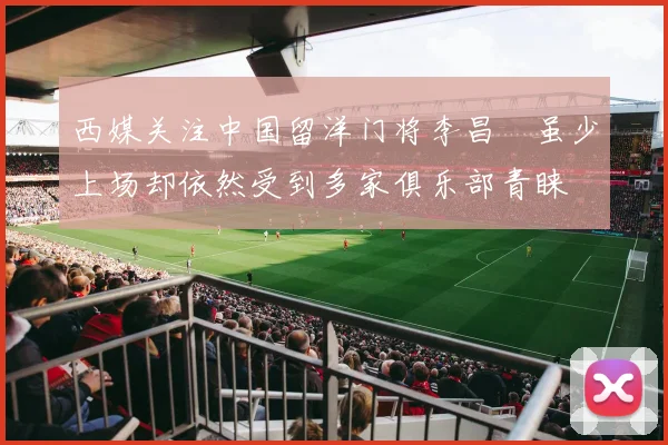 西媒关注中国留洋门将李昌祎虽少上场却依然受到多家俱乐部青睐